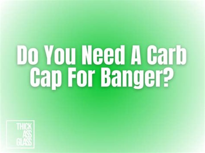 Do you need a carb cap for banger?