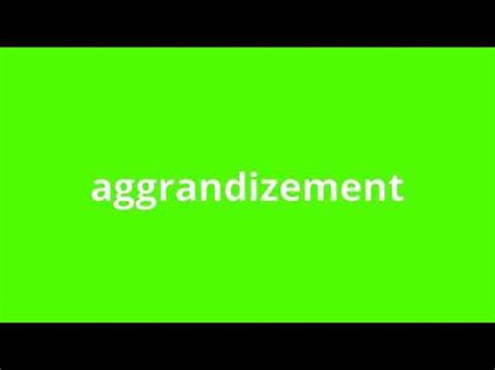 What is the meaning of aggrandizement?