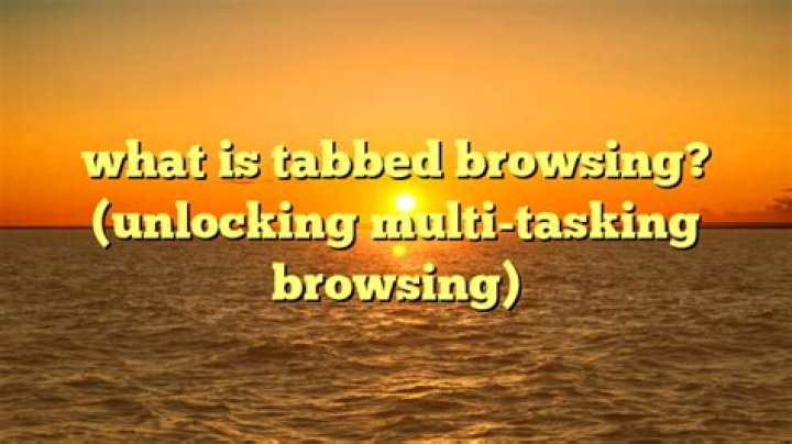 Why is tabbed browsing useful?